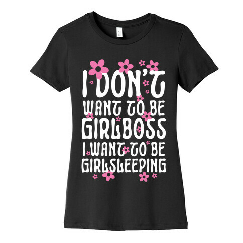 I Don't Want To Be Girlboss, I Want To Be Girlsleeping... Womens T-Shirt