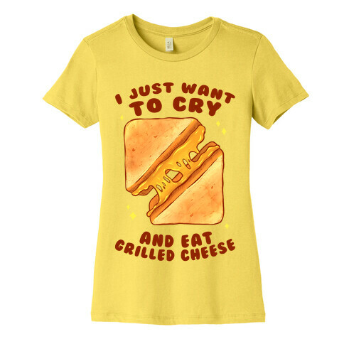 I Just Want To Cry And Eat Grilled Cheese Womens T-Shirt