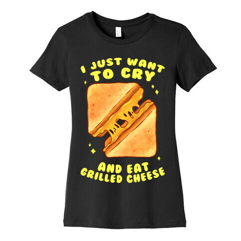 I Just Want To Cry And Eat Grilled Cheese Womens T-Shirt