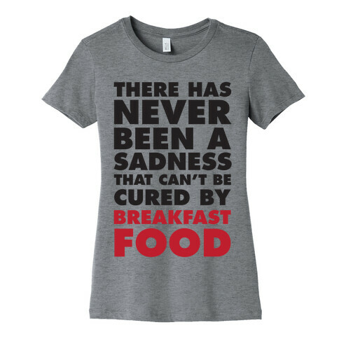 There Has Never Been A Sadness That Can't Be Cured By Breakfast Food Womens T-Shirt