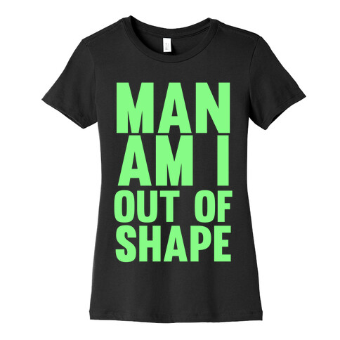 Man Am I Out Of Shape Womens T-Shirt