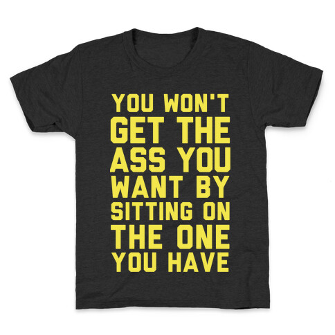 You Won't Get The Ass You Want By Sitting On The One You Have Kids T-Shirt