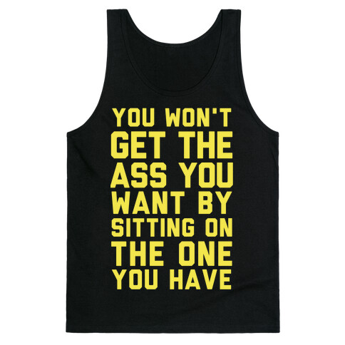 You Won't Get The Ass You Want By Sitting On The One You Have Tank Top