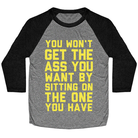 You Won't Get The Ass You Want By Sitting On The One You Have Baseball Tee