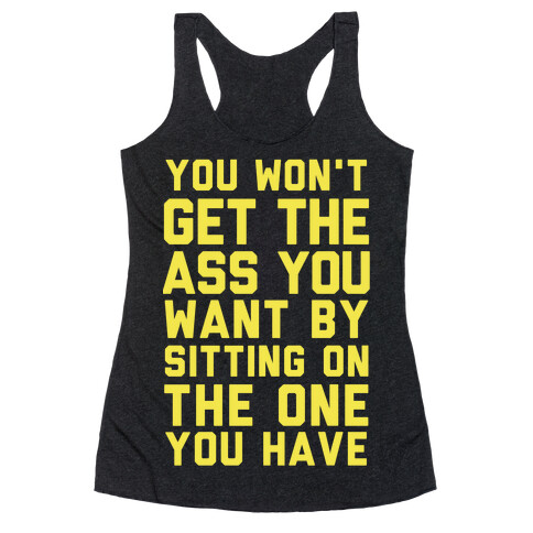 You Won't Get The Ass You Want By Sitting On The One You Have Racerback Tank Top