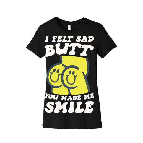 I Felt Sad Butt You Made Me Smile Womens T-Shirt