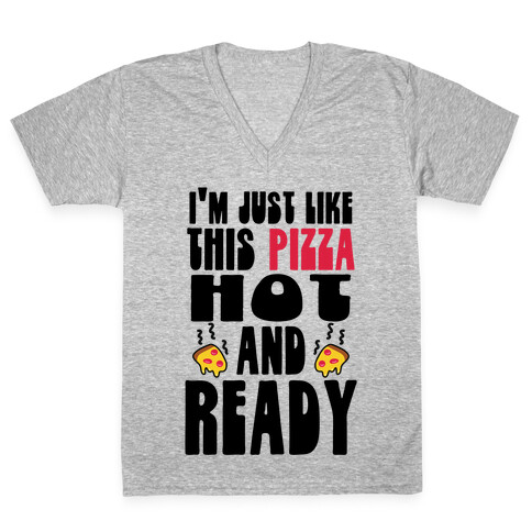 I'm Just Like This Pizza. Hot and Ready. V-Neck Tee Shirt