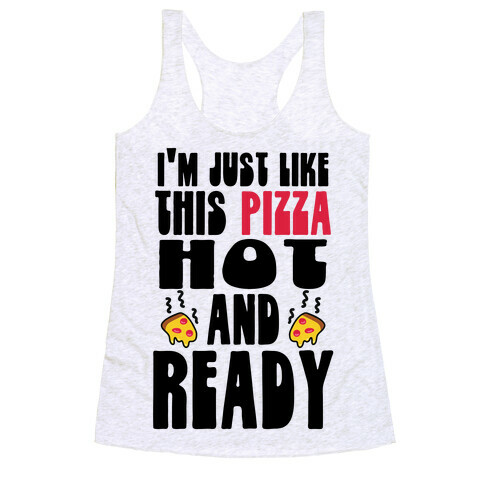 I'm Just Like This Pizza. Hot and Ready. Racerback Tank Top