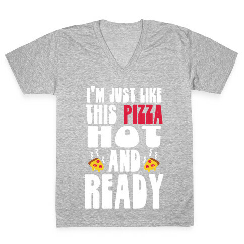 I'm Just Like This Pizza. Hot and Ready. V-Neck Tee Shirt