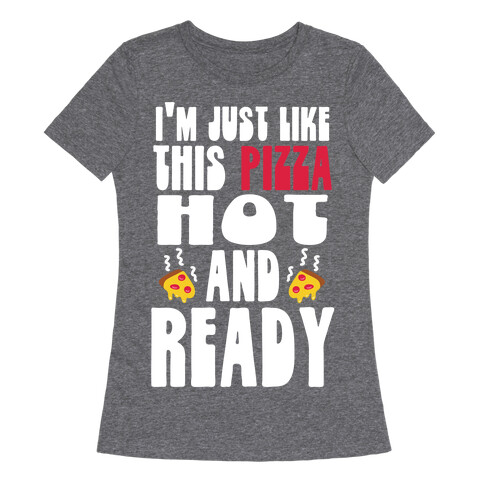I'm Just Like This Pizza. Hot and Ready. Womens T-Shirt
