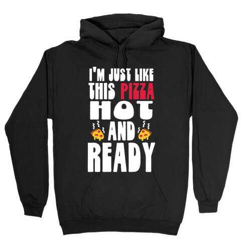 I'm Just Like This Pizza. Hot and Ready. Hooded Sweatshirt