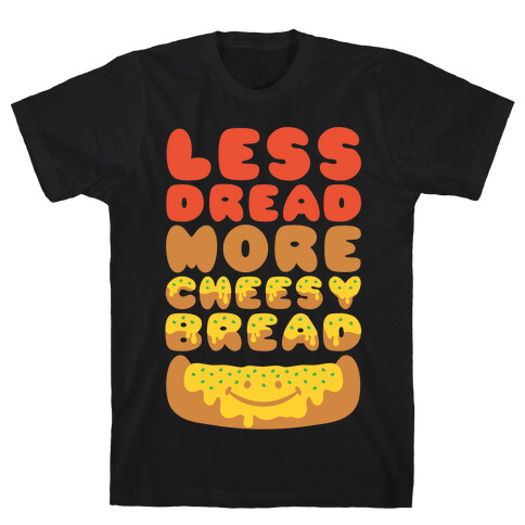 Less Dread More Cheesy Bread T-Shirt
