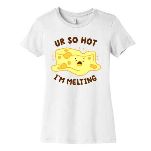Ur So Hot I'm Melting (Cheese) Womens T-Shirt