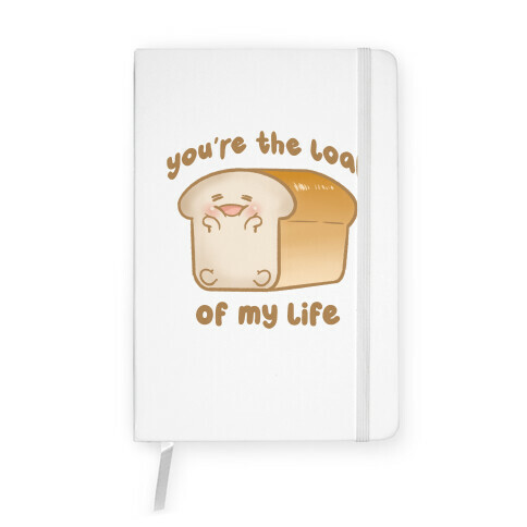 You're The Loaf Of My Life Notebook