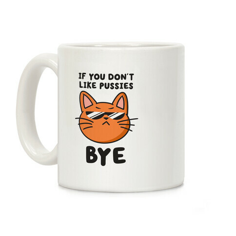 If You Don't Like Pussies, Bye Coffee Mug