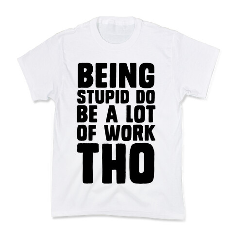 Being Stupid Do Be A Lot Of Work Tho Kids T-Shirt
