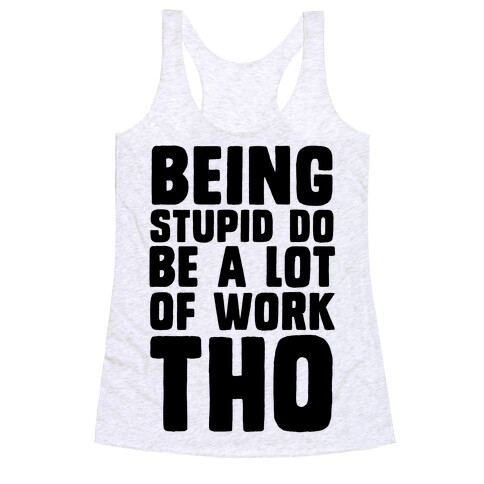 Being Stupid Do Be A Lot Of Work Tho Racerback Tank Top