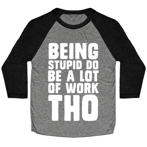 Being Stupid Do Be A Lot Of Work Tho Baseball Tee
