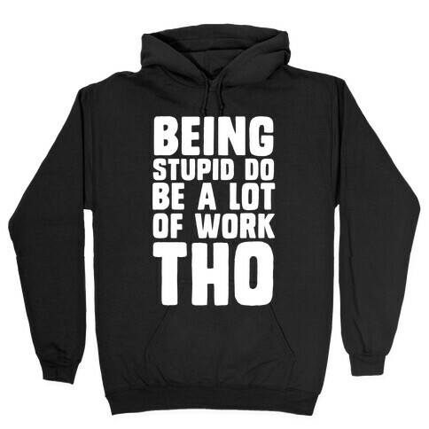 Being Stupid Do Be A Lot Of Work Tho Hooded Sweatshirt