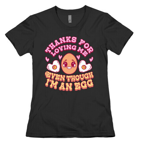 Thanks For Loving Me Even Though I'm an Egg Womens T-Shirt