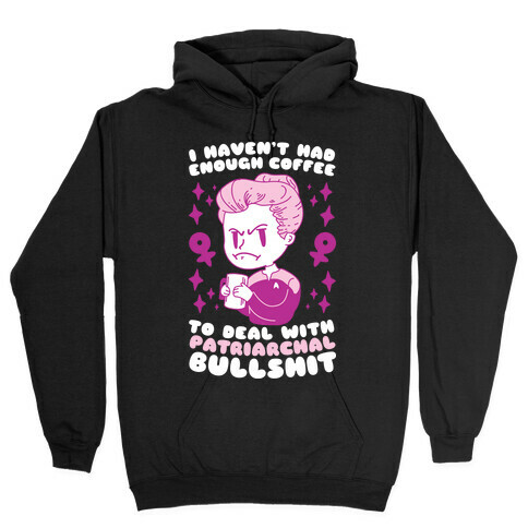 I Haven't Had Enough Coffee To Deal With Patriarchal Bullshit Hooded Sweatshirt