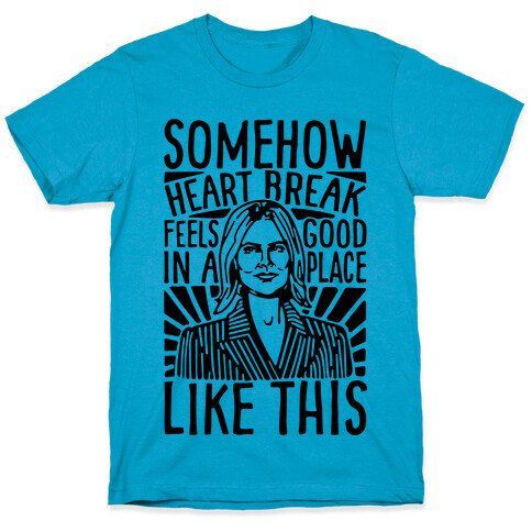 Somehow Heartbreak Seems Good In A Place Like This Quote Parody T-Shirt