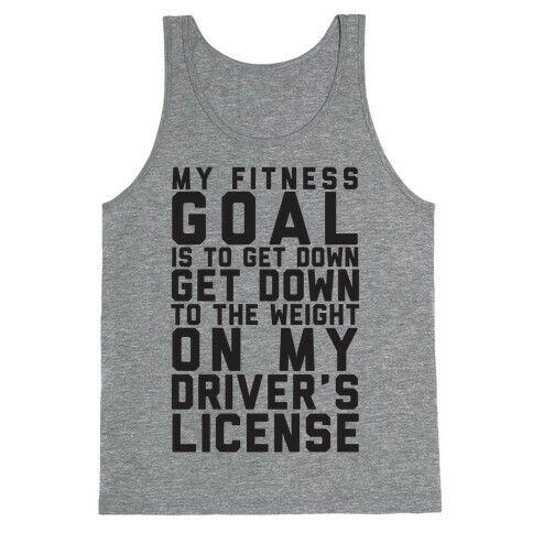 My Fitness Goal Is To Get Down To The Weight On My Driver's License Tank Top