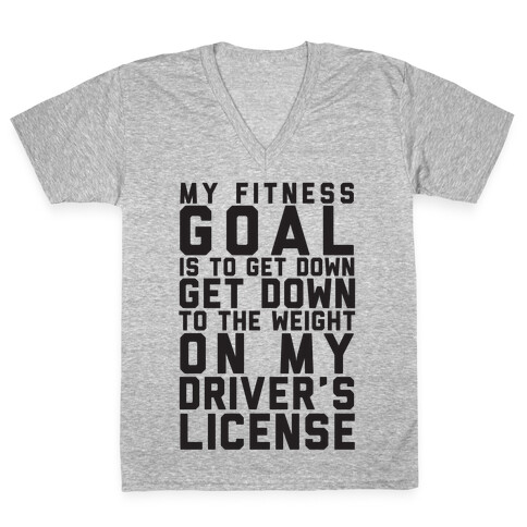 My Fitness Goal Is To Get Down To The Weight On My Driver's License V-Neck Tee Shirt