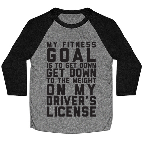 My Fitness Goal Is To Get Down To The Weight On My Driver's License Baseball Tee