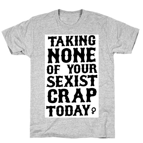 Not Taking any of your Sexist Crap Today  T-Shirt