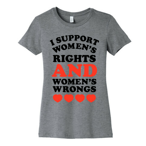 I Support Women's Rights AND Women's Wrongs <3 Womens T-Shirt