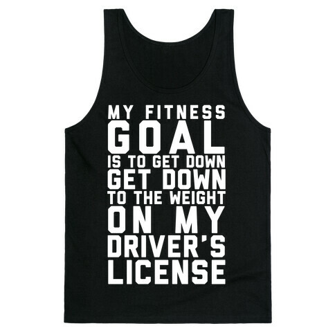My Fitness Goal Is To Get Down To The Weight On My Driver's License Tank Top