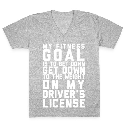 My Fitness Goal Is To Get Down To The Weight On My Driver's License V-Neck Tee Shirt