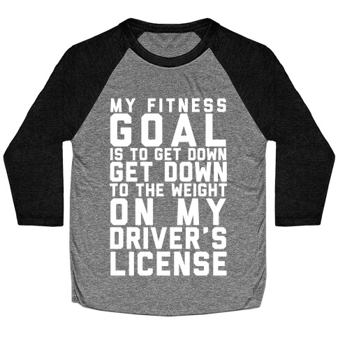 My Fitness Goal Is To Get Down To The Weight On My Driver's License Baseball Tee
