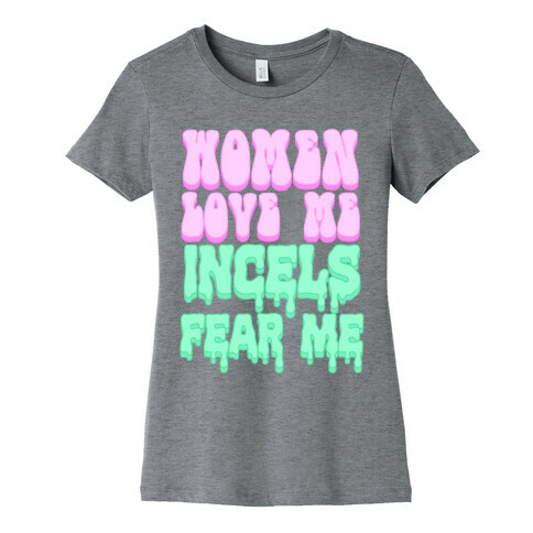 Women Love Me Incels Fear Me Womens T-Shirt