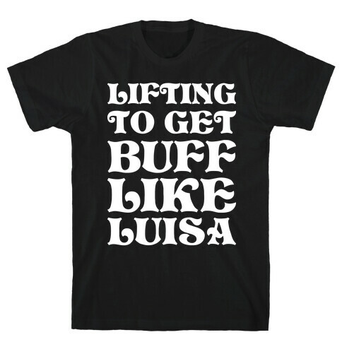 Lifting To Get Buff Like Luisa T-Shirt