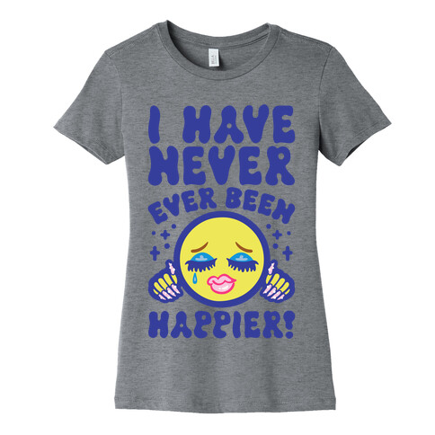 I Have Never Ever Been Happier Womens T-Shirt