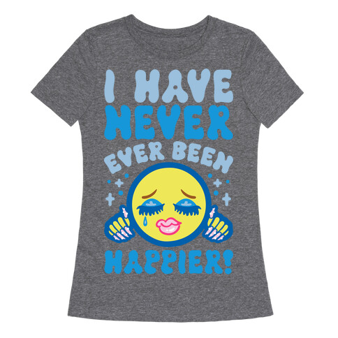 I Have Never Ever Been Happier Womens T-Shirt