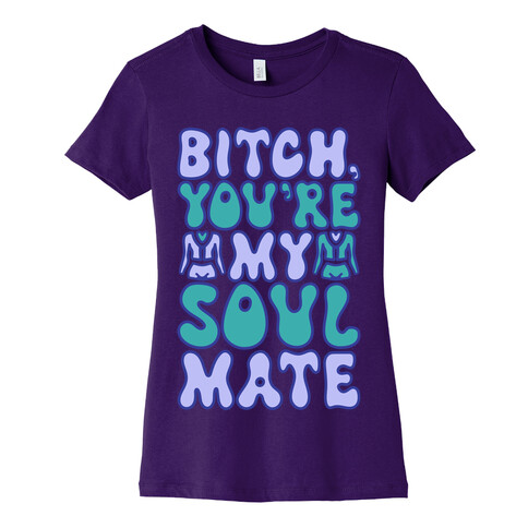 Bitch You're My Soulmate Parody Womens T-Shirt