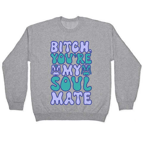 Bitch You're My Soulmate Parody Pullover