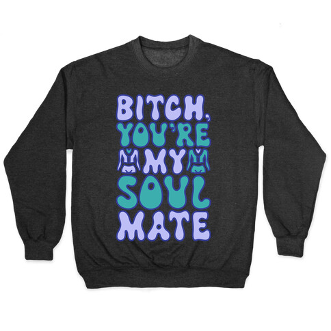 Bitch You're My Soulmate Parody Pullover
