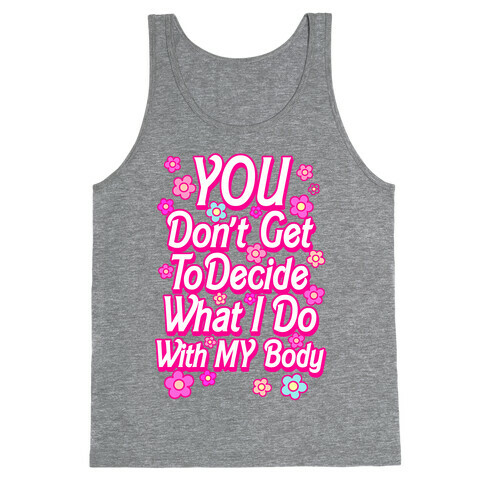 YOU Don't Get to Decide What I Do With MY Body Tank Top