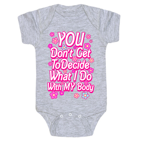 YOU Don't Get to Decide What I Do With MY Body Baby One-Piece