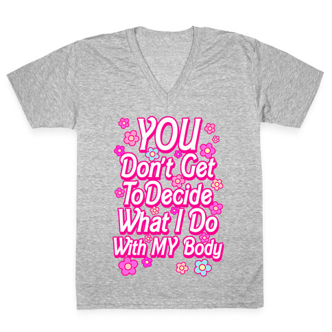 YOU Don't Get to Decide What I Do With MY Body V-Neck Tee Shirt