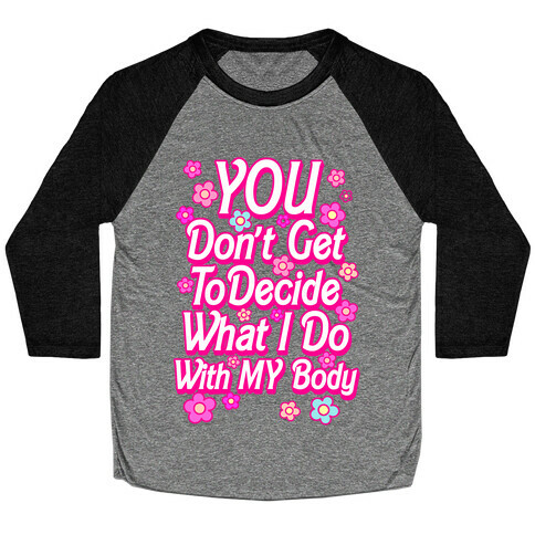 YOU Don't Get to Decide What I Do With MY Body Baseball Tee