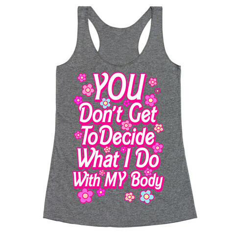 YOU Don't Get to Decide What I Do With MY Body Racerback Tank Top