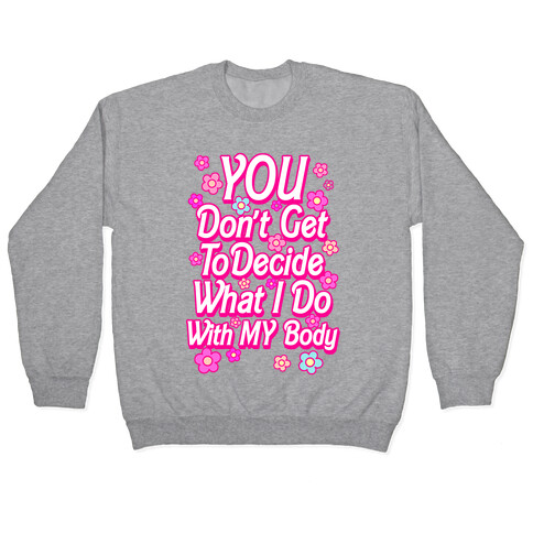 YOU Don't Get to Decide What I Do With MY Body Pullover