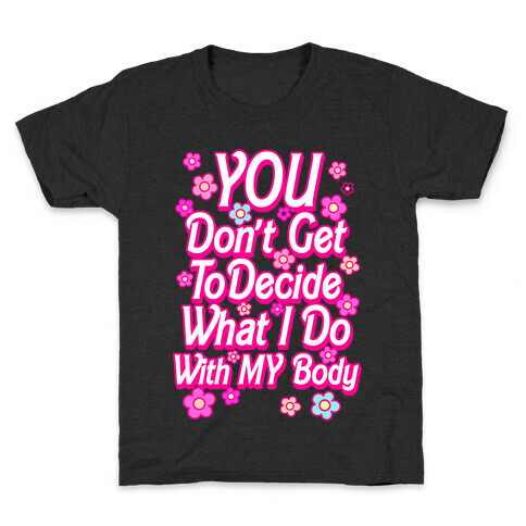 YOU Don't Get to Decide What I Do With MY Body Kids T-Shirt