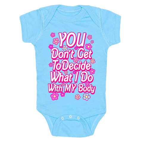 YOU Don't Get to Decide What I Do With MY Body Baby One-Piece