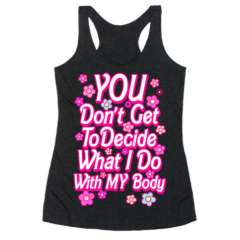 YOU Don't Get to Decide What I Do With MY Body Racerback Tank Top